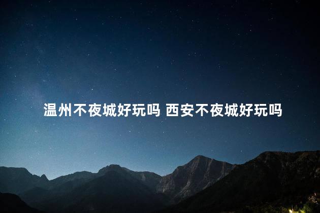 温州不夜城好玩吗 西安不夜城好玩吗